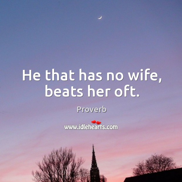 He that has no wife, beats her oft. Image