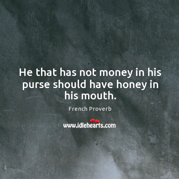 He that has not money in his purse should have honey in his mouth. French Proverbs Image