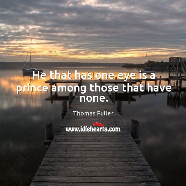 He that has one eye is a prince among those that have none. Thomas Fuller Picture Quote