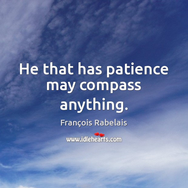 He that has patience may compass anything. François Rabelais Picture Quote