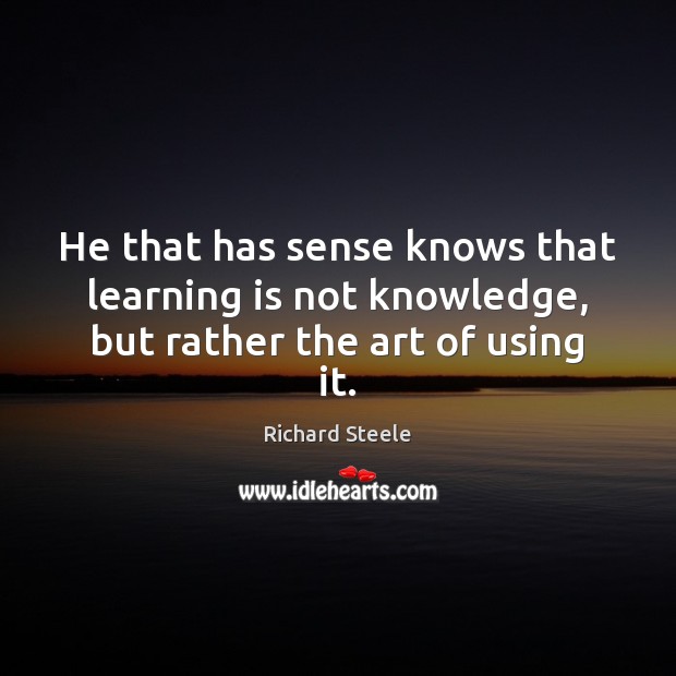 He that has sense knows that learning is not knowledge, but rather the art of using it. Learning Quotes Image