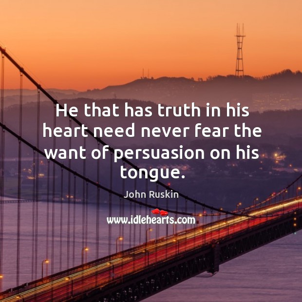 He that has truth in his heart need never fear the want of persuasion on his tongue. Image