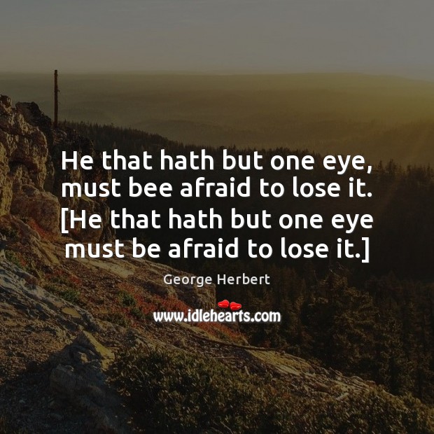 He that hath but one eye, must bee afraid to lose it. [ George Herbert Picture Quote