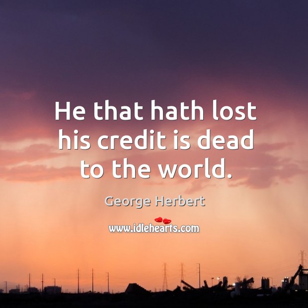 He that hath lost his credit is dead to the world. George Herbert Picture Quote