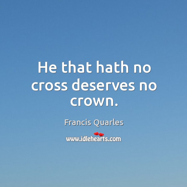 He that hath no cross deserves no crown. Francis Quarles Picture Quote