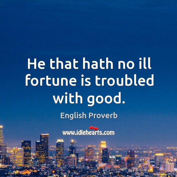He that hath no ill fortune is troubled with good. English Proverbs Image