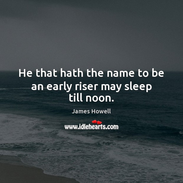 He that hath the name to be an early riser may sleep till noon. Image