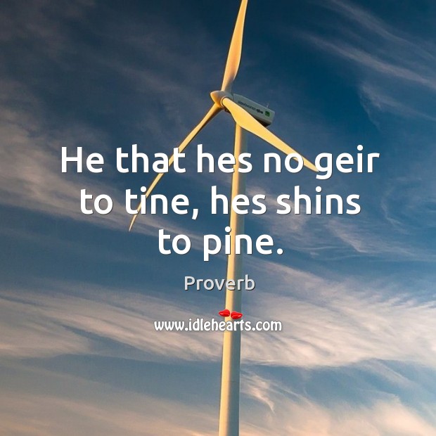 He that hes no geir to tine, hes shins to pine. Image