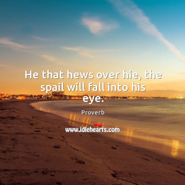 He that hews over hie, the spail will fall into his eye. Image