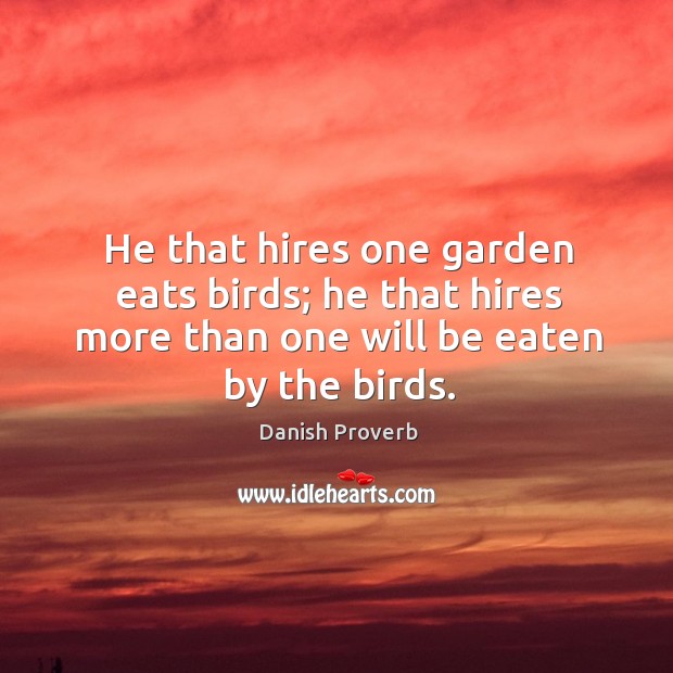 He that hires one garden eats birds. Danish Proverbs Image
