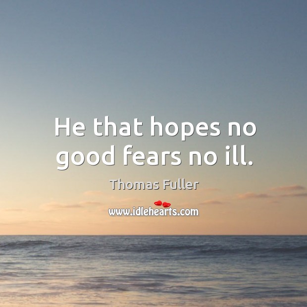 He that hopes no good fears no ill. Thomas Fuller Picture Quote