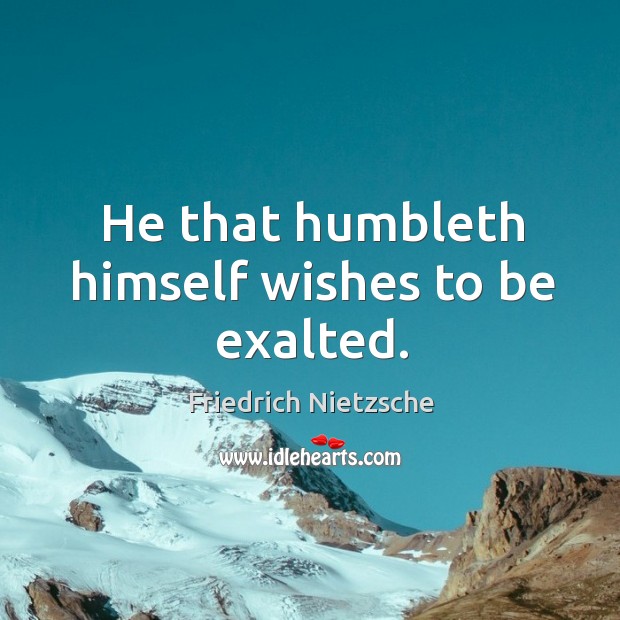He that humbleth himself wishes to be exalted. Image