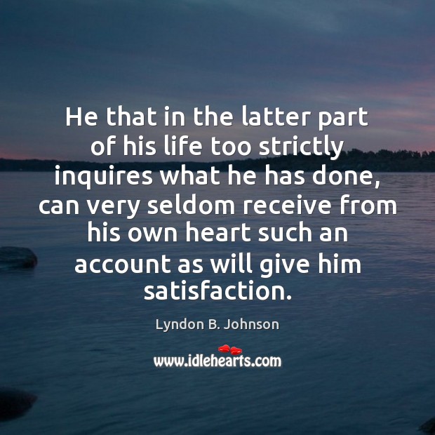 He that in the latter part of his life too strictly inquires Lyndon B. Johnson Picture Quote