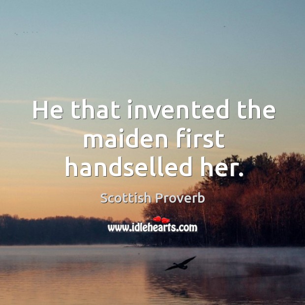 He that invented the maiden first handselled her. Scottish Proverbs Image