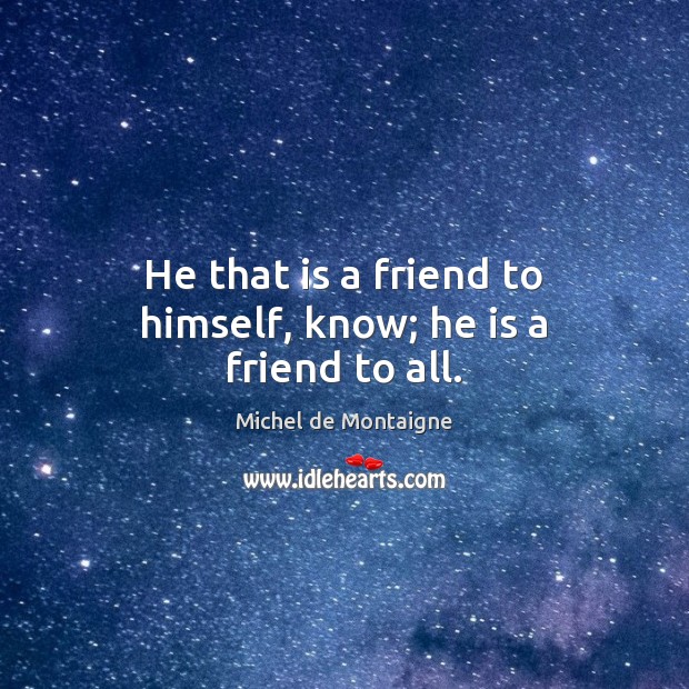 He that is a friend to himself, know; he is a friend to all. Michel de Montaigne Picture Quote