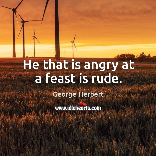 He that is angry at a feast is rude. George Herbert Picture Quote