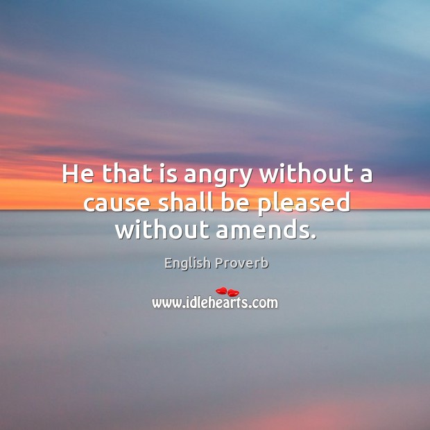 He that is angry without a cause shall be pleased without amends. English Proverbs Image