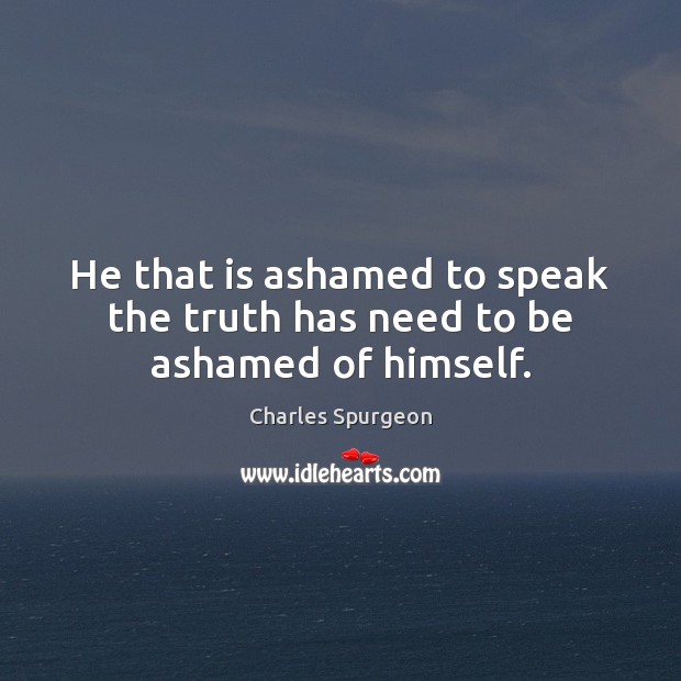 He that is ashamed to speak the truth has need to be ashamed of himself. Image