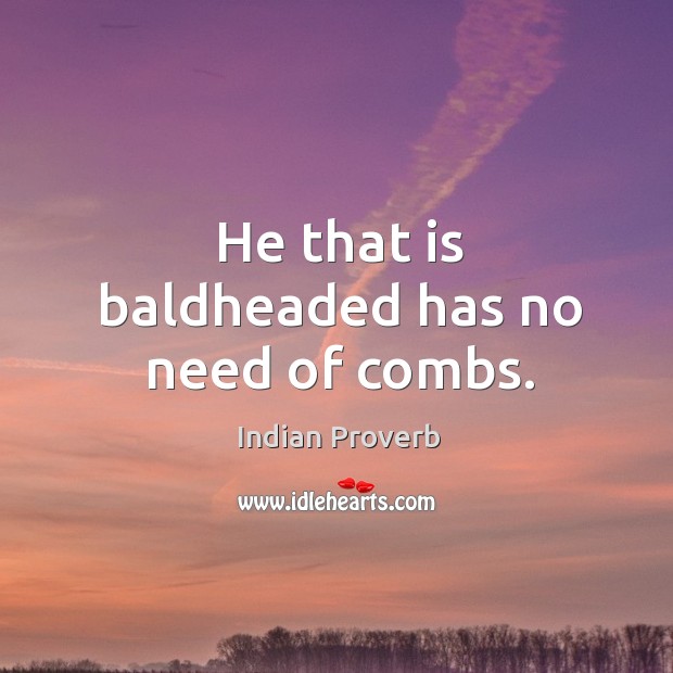 He that is baldheaded has no need of combs. Indian Proverbs Image