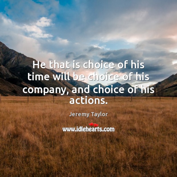 He that is choice of his time will be choice of his company, and choice of his actions. Jeremy Taylor Picture Quote