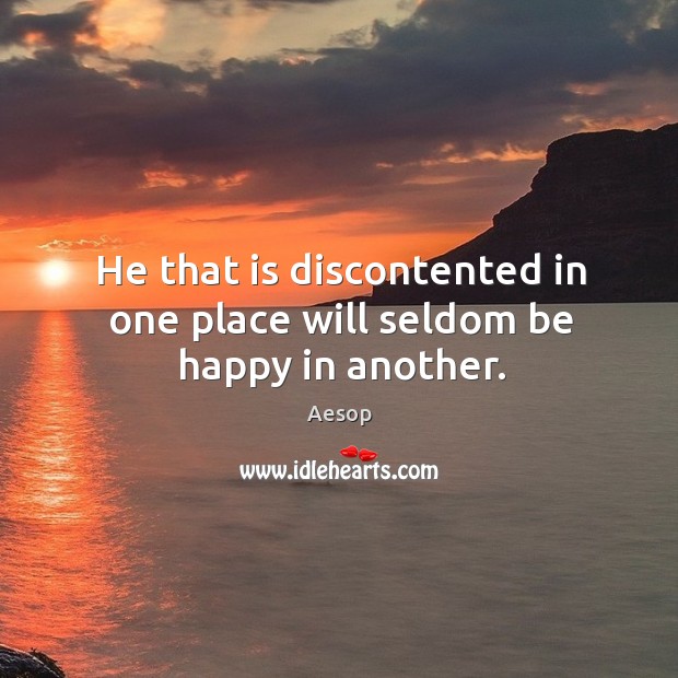 He that is discontented in one place will seldom be happy in another. Aesop Picture Quote