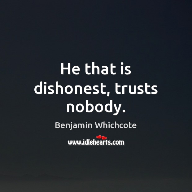 He that is dishonest, trusts nobody. Benjamin Whichcote Picture Quote