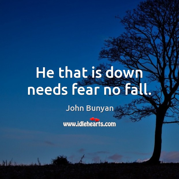 He that is down needs fear no fall. John Bunyan Picture Quote
