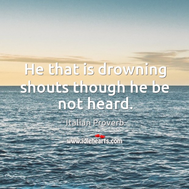 He that is drowning shouts though he be not heard. Image