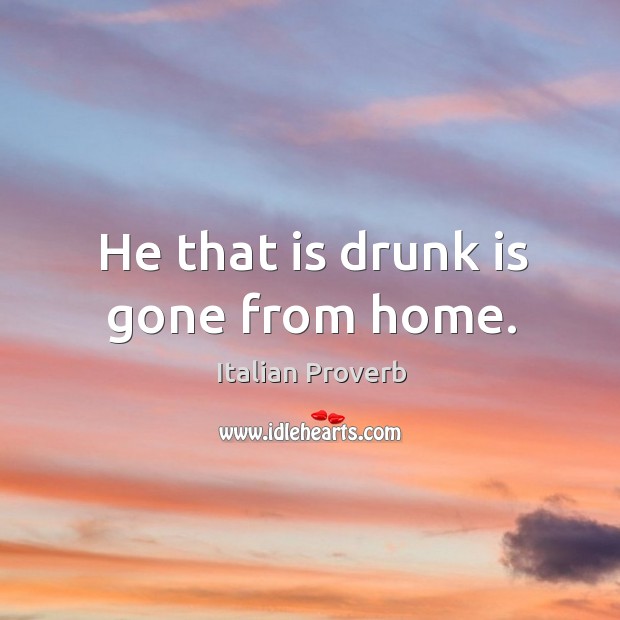 He that is drunk is gone from home. Image