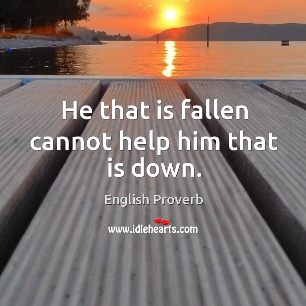He that is fallen cannot help him that is down. Image