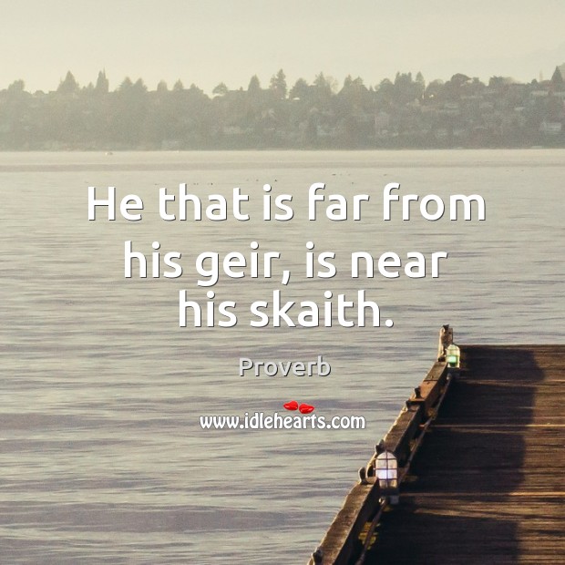 He that is far from his geir, is near his skaith. Image
