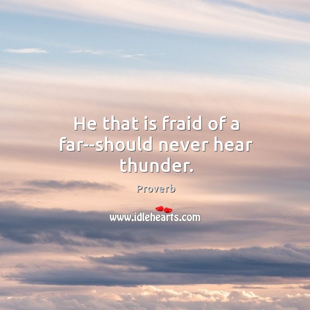 He that is fraid of a far–should never hear thunder. Image