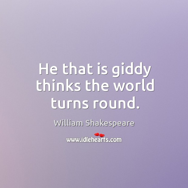 He that is giddy thinks the world turns round. William Shakespeare Picture Quote