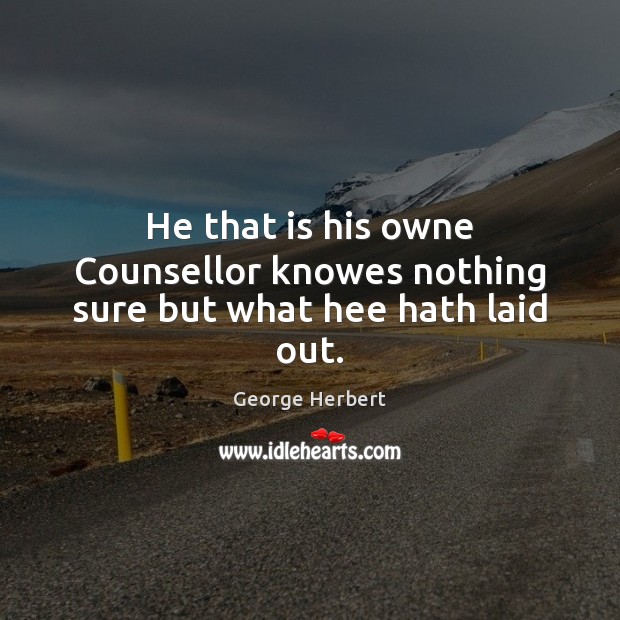 He that is his owne Counsellor knowes nothing sure but what hee hath laid out. George Herbert Picture Quote