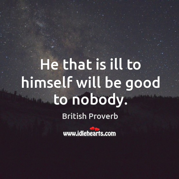 He that is ill to himself will be good to nobody. British Proverbs Image