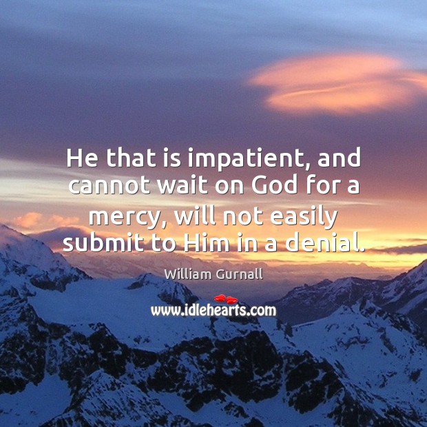He that is impatient, and cannot wait on God for a mercy, William Gurnall Picture Quote