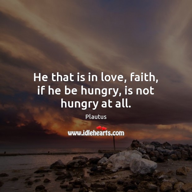He that is in love, faith, if he be hungry, is not hungry at all. Plautus Picture Quote