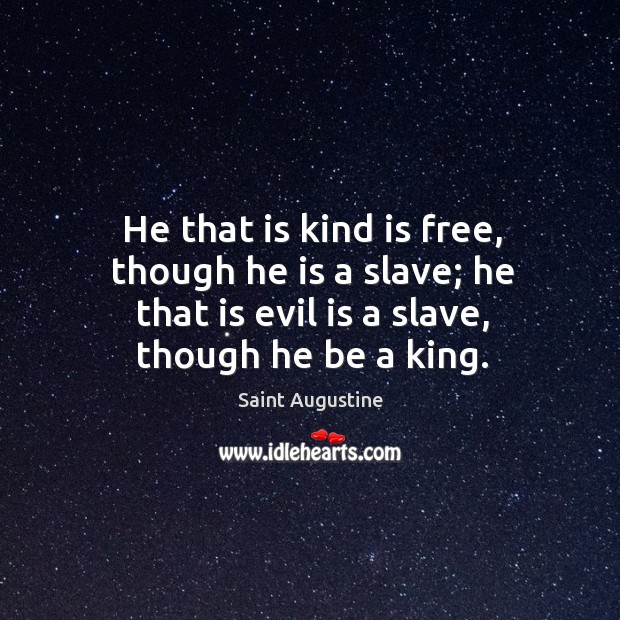 He that is kind is free, though he is a slave; he that is evil is a slave, though he be a king. Image