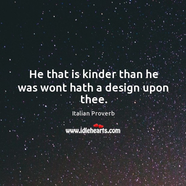 He that is kinder than he was wont hath a design upon thee. Image
