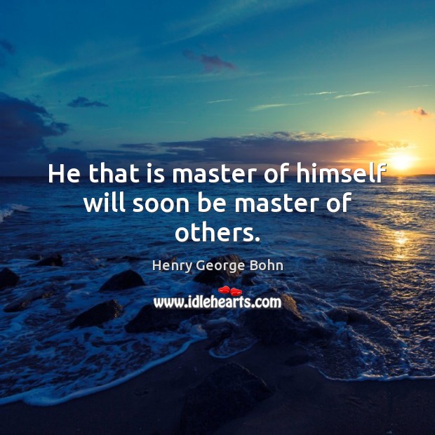 He that is master of himself will soon be master of others. Henry George Bohn Picture Quote