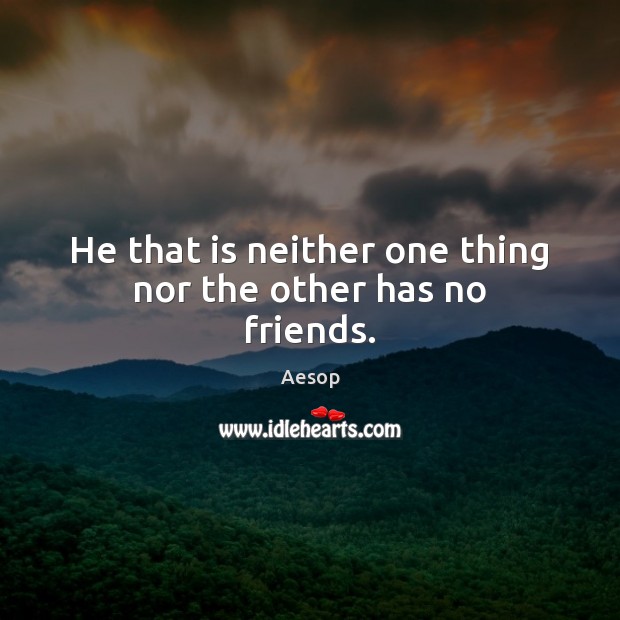 He that is neither one thing nor the other has no friends. Aesop Picture Quote