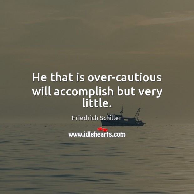 He that is over-cautious will accomplish but very little. Friedrich Schiller Picture Quote