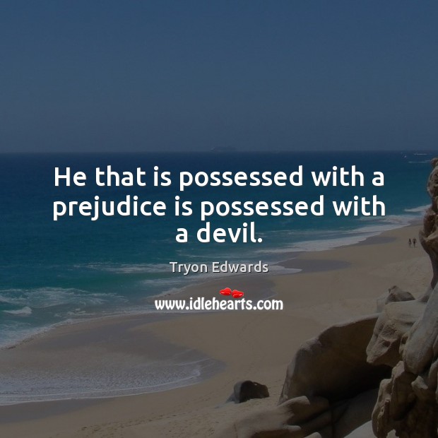 He that is possessed with a prejudice is possessed with a devil. Tryon Edwards Picture Quote
