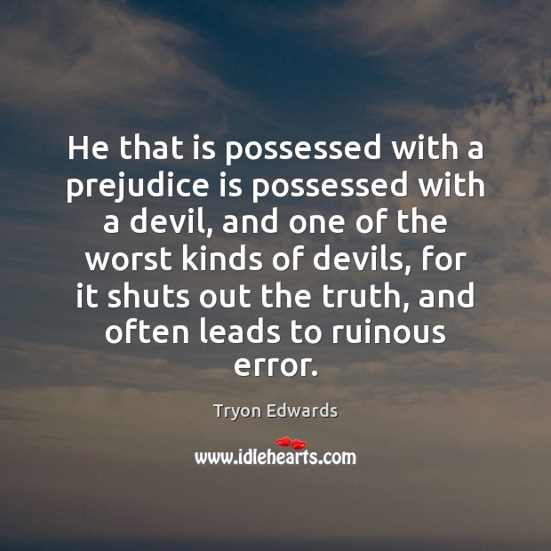 He that is possessed with a prejudice is possessed with a devil, Tryon Edwards Picture Quote