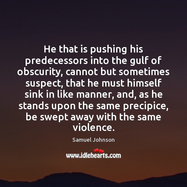 He that is pushing his predecessors into the gulf of obscurity, cannot Image