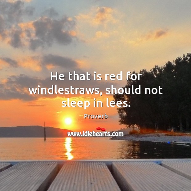 He that is red for windlestraws, should not sleep in lees. Image