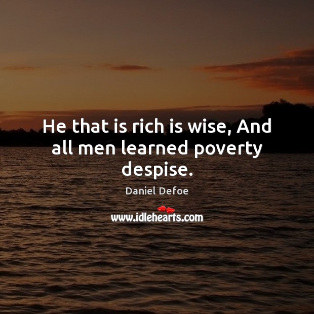 He that is rich is wise, And all men learned poverty despise. Daniel Defoe Picture Quote