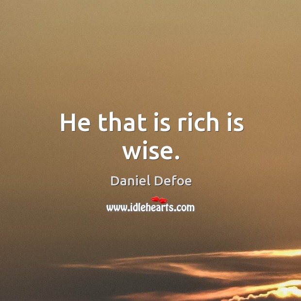 He that is rich is wise. Daniel Defoe Picture Quote
