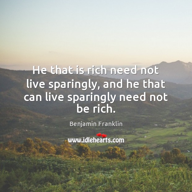 He that is rich need not live sparingly, and he that can live sparingly need not be rich. Image