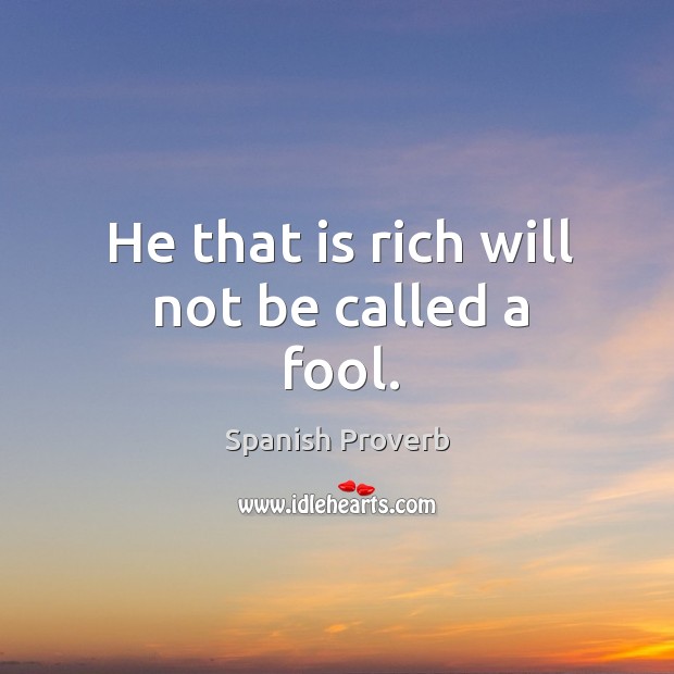 He that is rich will not be called a fool. Spanish Proverbs Image